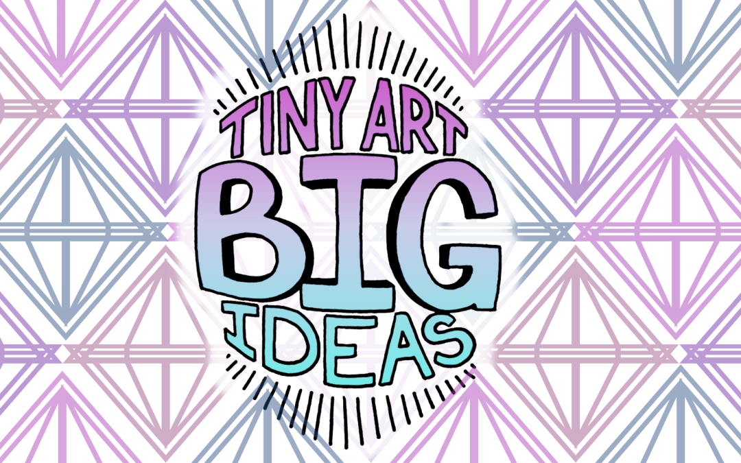Tiny Art Big Ideas 2023 – Artist Call For Entry!